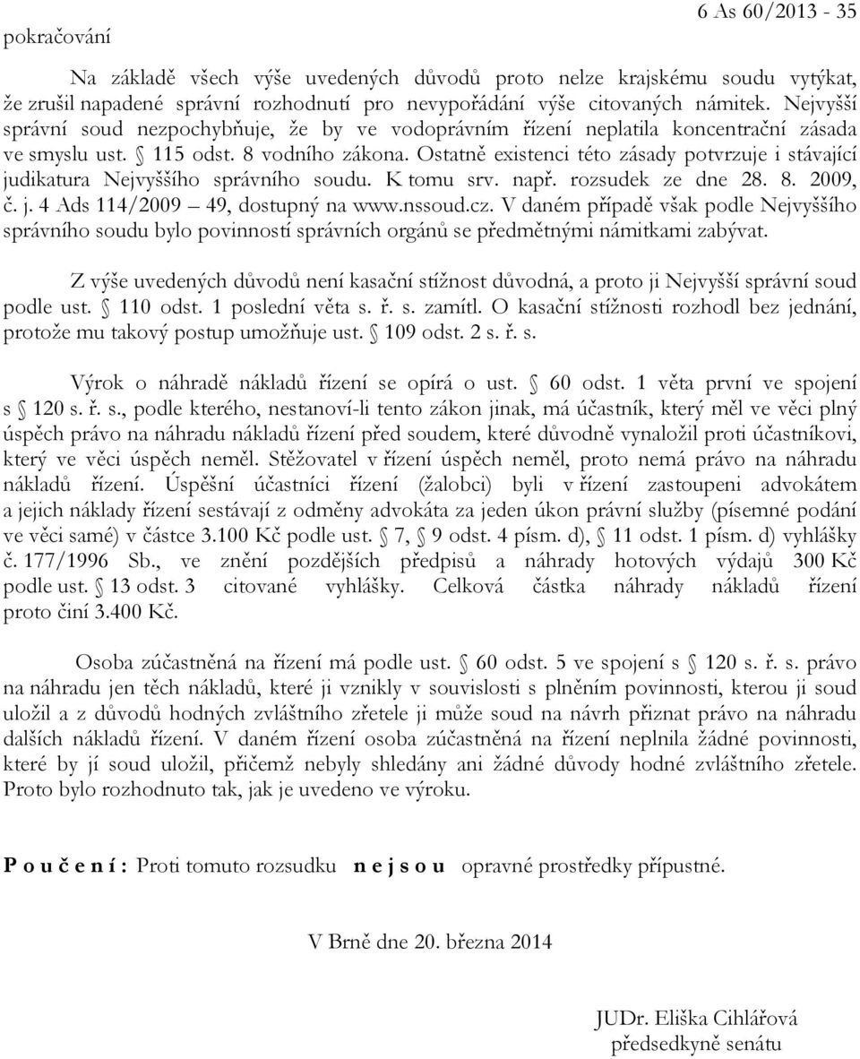 Ostatně existenci této zásady potvrzuje i stávající judikatura Nejvyššího správního soudu. K tomu srv. např. rozsudek ze dne 28. 8. 2009, č. j. 4 Ads 114/2009 49, dostupný na www.nssoud.cz.