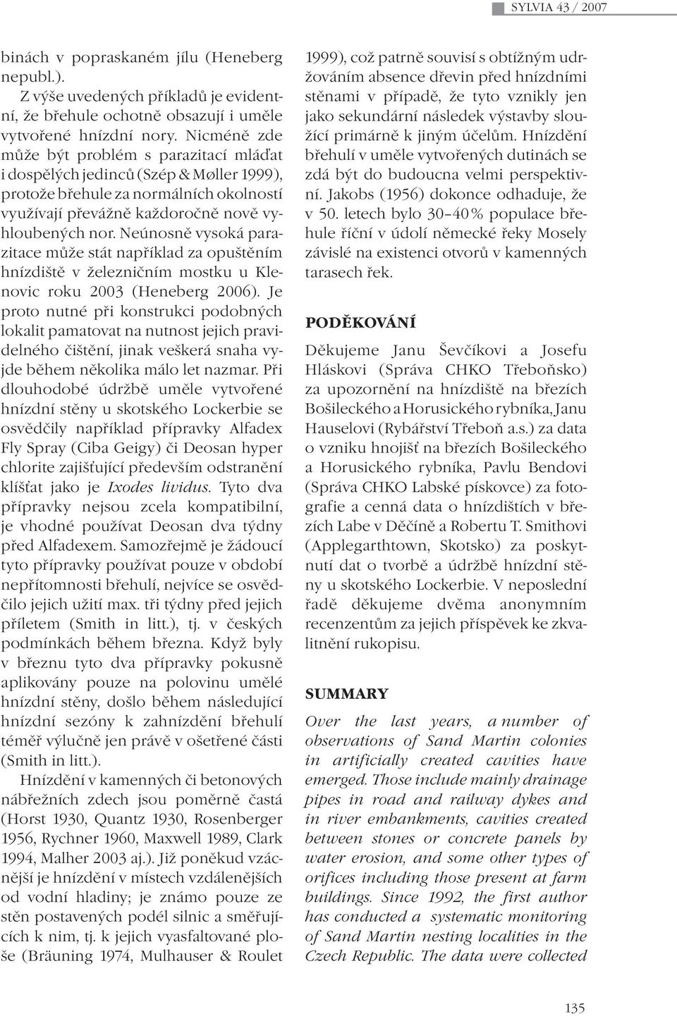 Neúnosně vysoká parazitace může stát například za opuštěním hnízdiště v železničním mostku u Klenovic roku 2003 (Heneberg 2006).