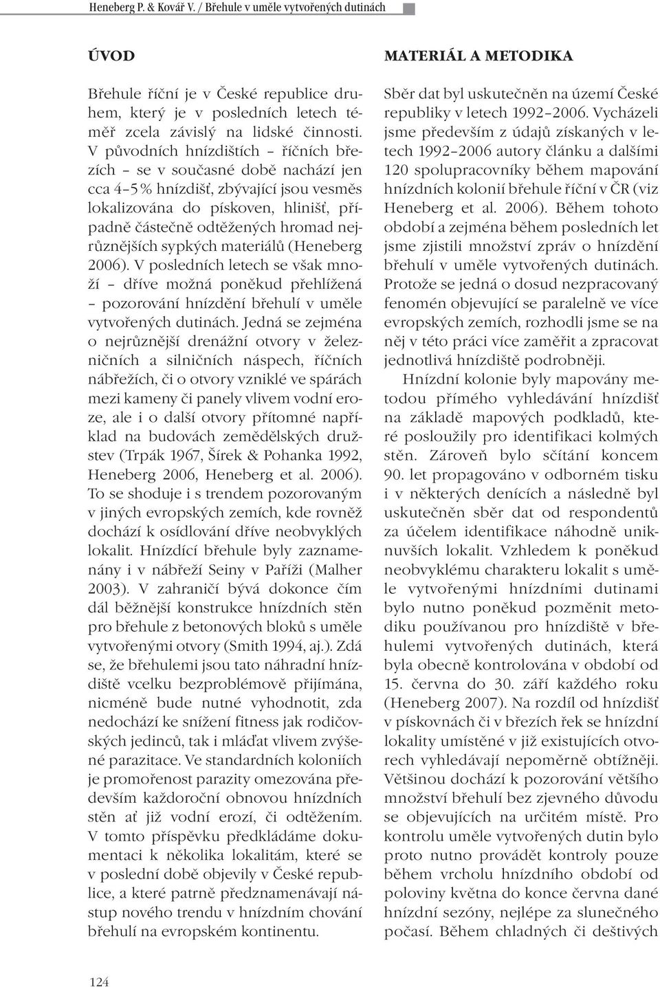 sypkých materiálů (Heneberg 2006). V posledních letech se však množí dříve možná poněkud přehlížená pozorování hnízdění břehulí v uměle vytvořených dutinách.