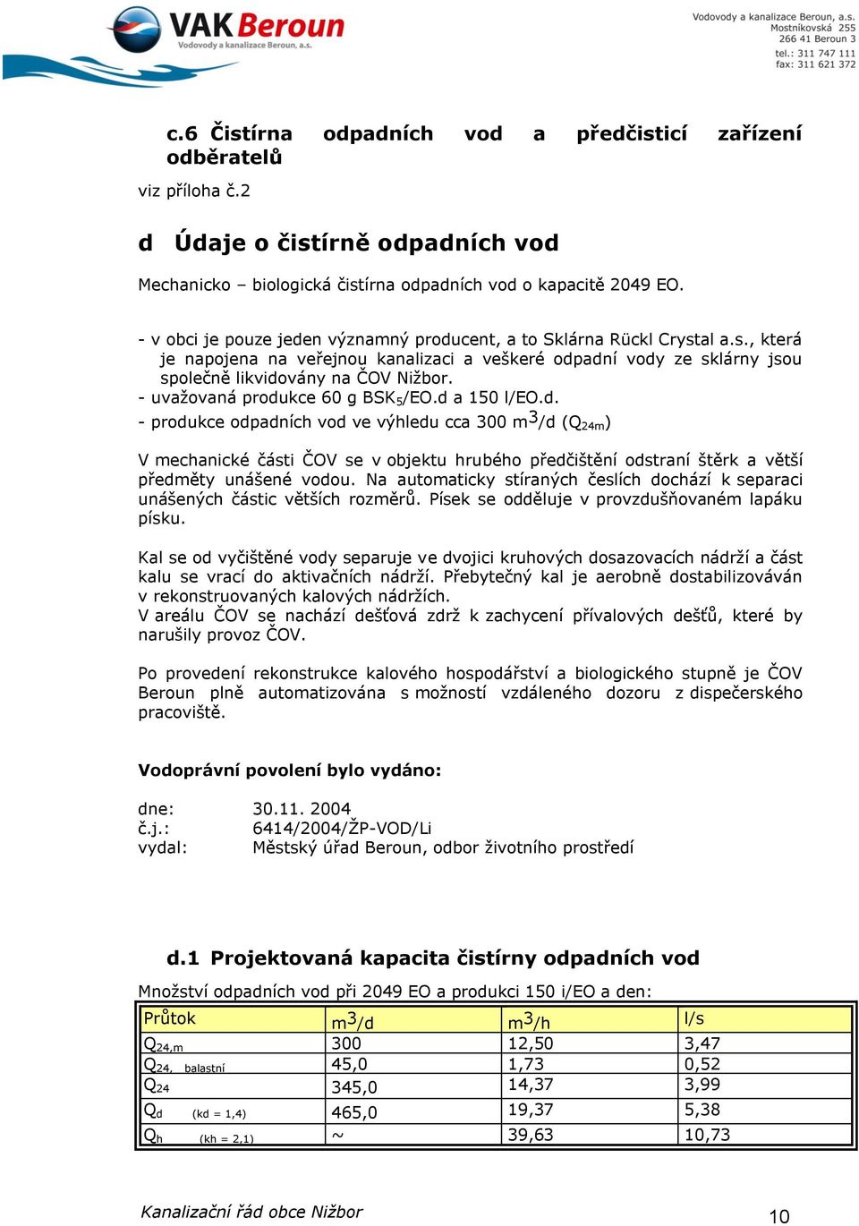 - uvažovaná produkce 60 g BSK 5 /EO.d a 150 l/eo.d. - produkce odpadních vod ve výhledu cca 300 m 3 /d (Q 24m ) V mechanické části ČOV se v objektu hrubého předčištění odstraní štěrk a větší předměty unášené vodou.