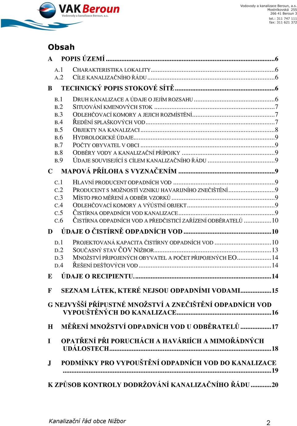 .. 9 B.9 ÚDAJE SOUVISEJÍCÍ S CÍLEM KANALIZAČNÍHO ŘÁDU... 9 C MAPOVÁ PŘÍLOHA S VYZNAČENÍM... 9 C.1 HLAVNÍ PRODUCENT ODPADNÍCH VOD... 9 C.2 PRODUCENT S MOŽNOSTÍ VZNIKU HAVARIJNÍHO ZNEČIŠTĚNÍ... 9 C.3 MÍSTO PRO MĚŘENÍ A ODBĚR VZORKŮ.