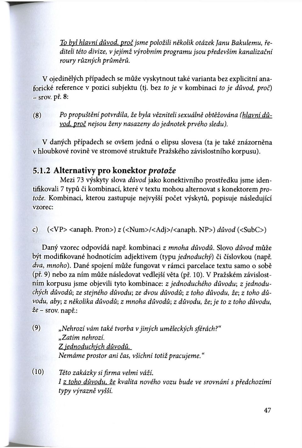 V daných případech se ovšem jedná o elipsu slovesa (ta je také znázorněna v hloubkové rovině ve stromové struktuře Pražského závislostního korpusu). 5.