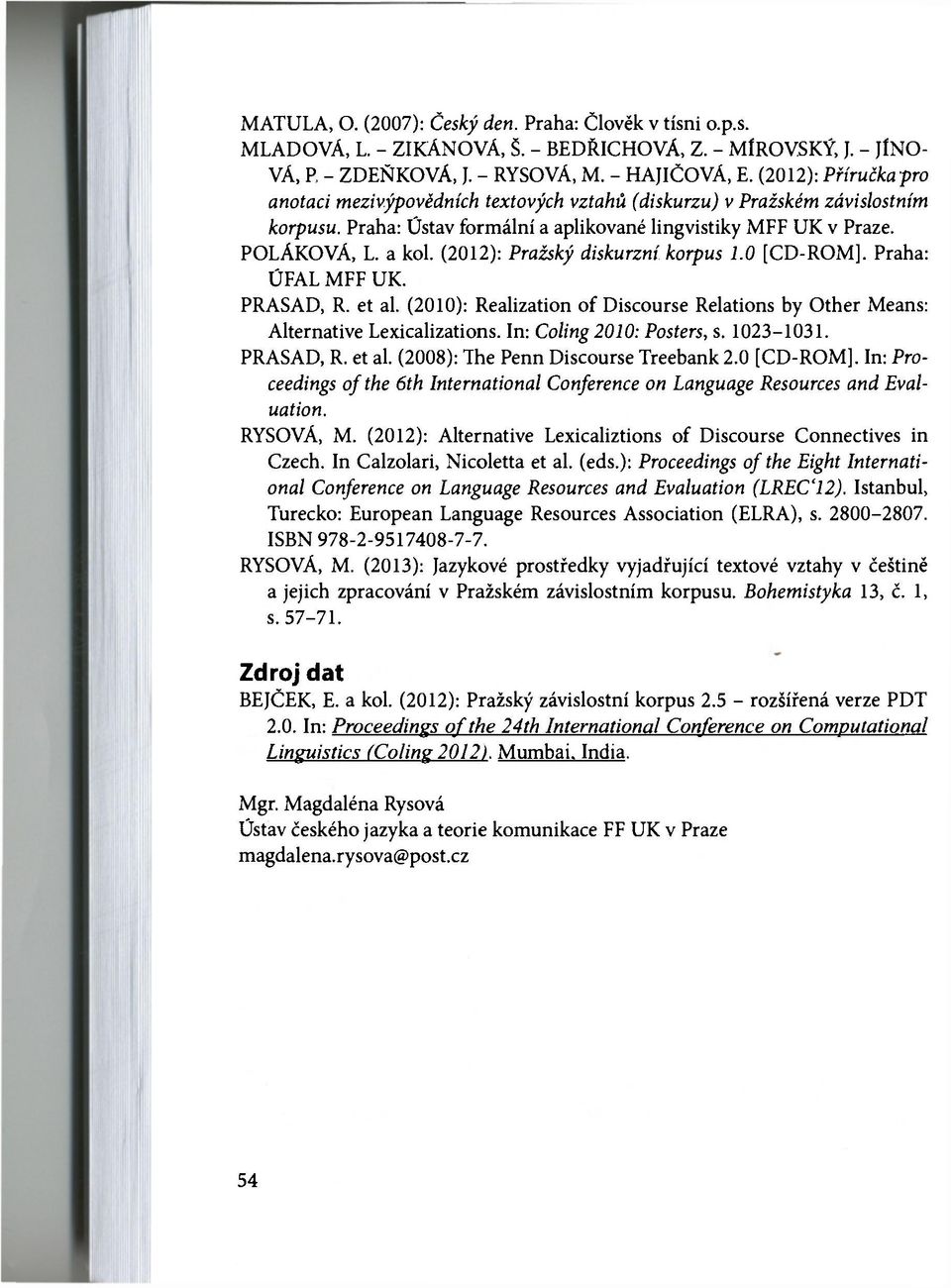 (202): Pražský diskurzní korpus.0 [CD-ROM], Praha: UFAL MFF UK. PRASAD, R. et al. (200): Realization of Discourse Relations by Other Means: Alternative Lexicalizations. In: Coling200: Posters, s.