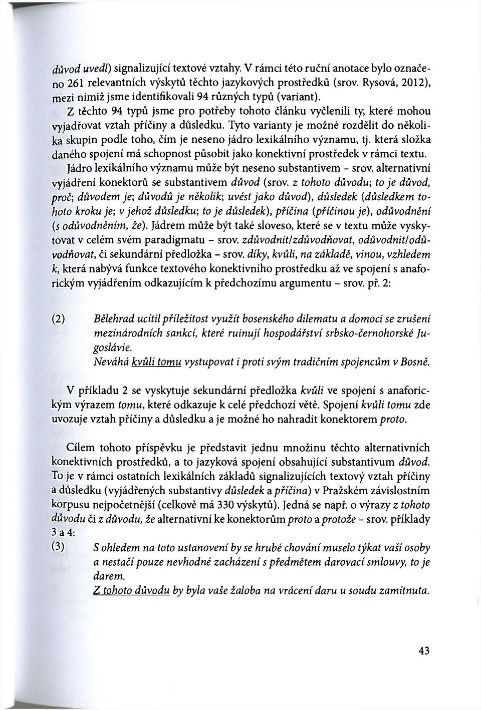 Tyto varianty je možné rozdělit do několika skupin podle toho, čím je neseno jádro lexikálního významu, tj. která složka daného spojení má schopnost působit jako konektivní prostředek v rámci textu.