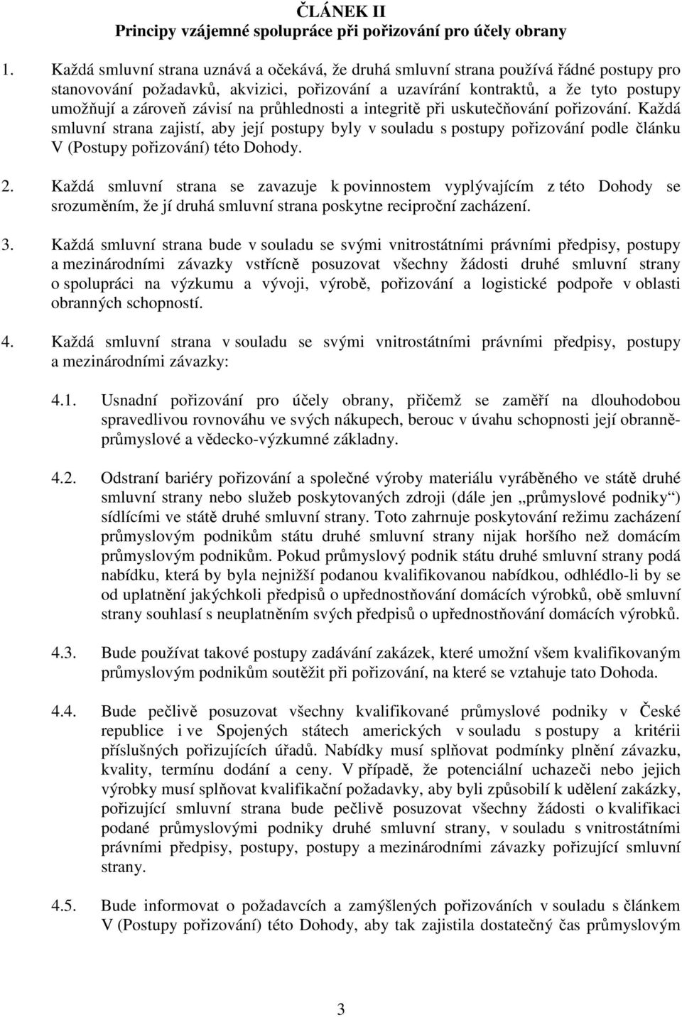 na průhlednosti a integritě při uskutečňování pořizování. Každá smluvní strana zajistí, aby její postupy byly v souladu s postupy pořizování podle článku V (Postupy pořizování) této Dohody. 2.