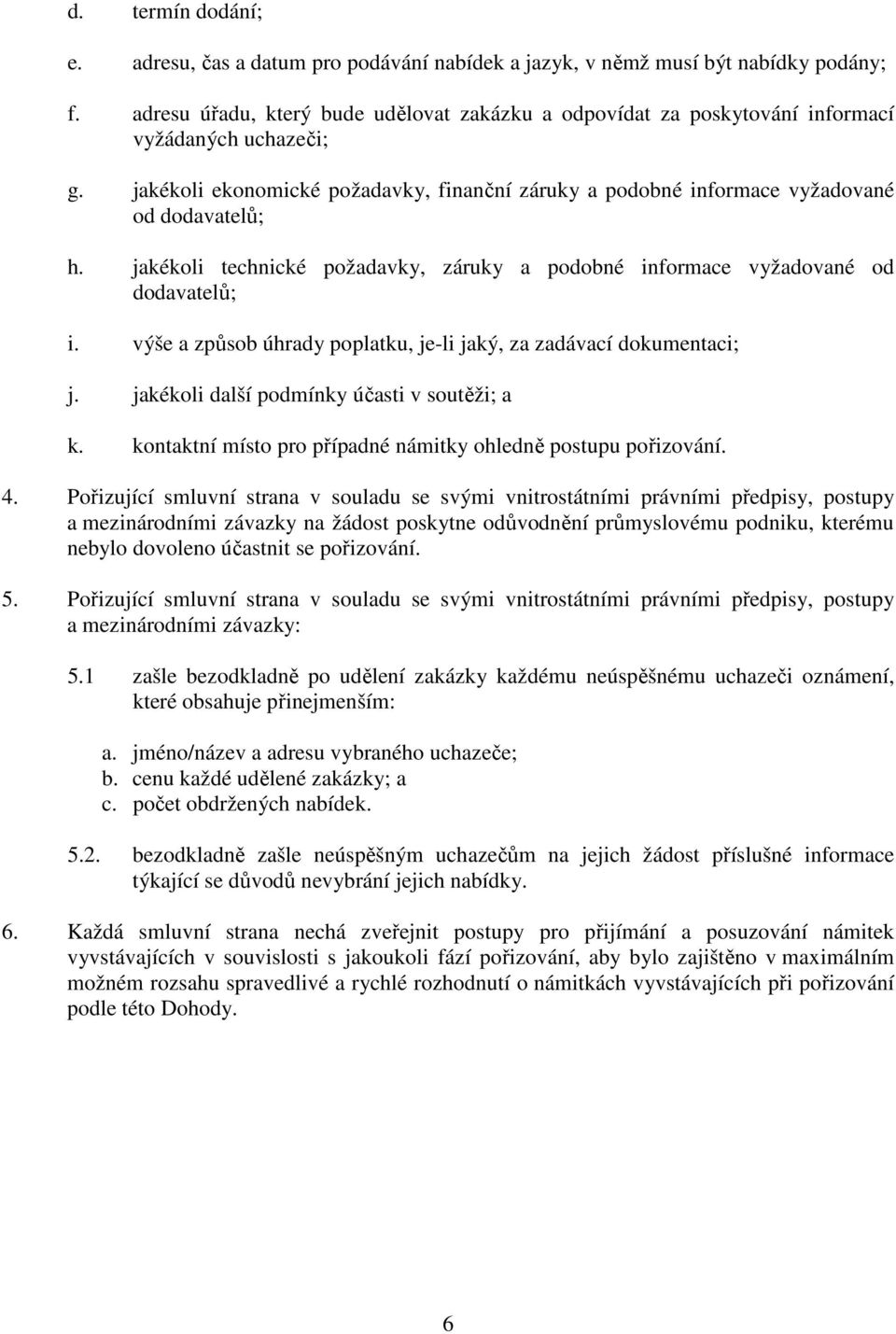 jakékoli technické požadavky, záruky a podobné informace vyžadované od dodavatelů; i. výše a způsob úhrady poplatku, je-li jaký, za zadávací dokumentaci; j.