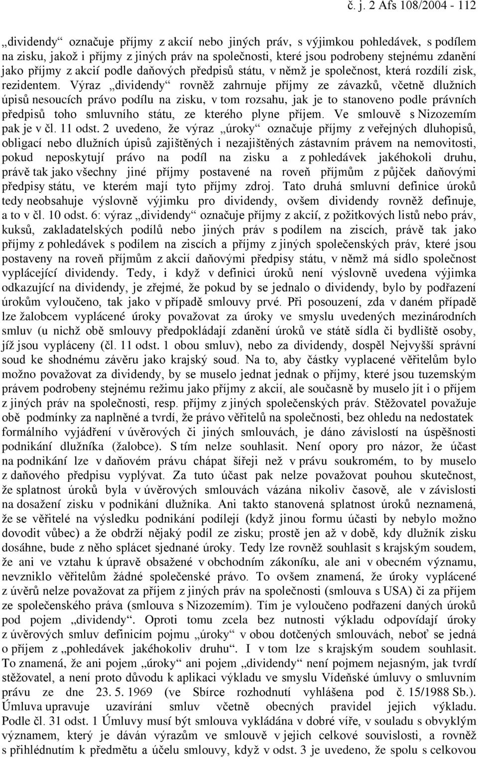 Výraz dividendy rovněž zahrnuje příjmy ze závazků, včetně dlužních úpisů nesoucích právo podílu na zisku, v tom rozsahu, jak je to stanoveno podle právních předpisů toho smluvního státu, ze kterého