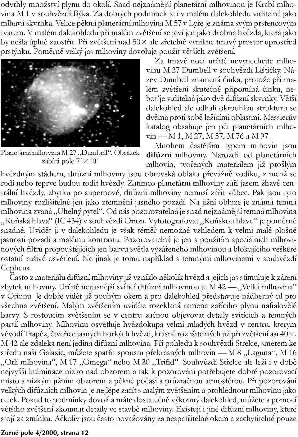 Při zvětšení nad 50 ale zřetelně vynikne tmavý prostor uprostřed prstýnku. Poměrně velký jas mlhoviny dovoluje použít větších zvětšení. Planetární mlhovina M 27 Dumbell.