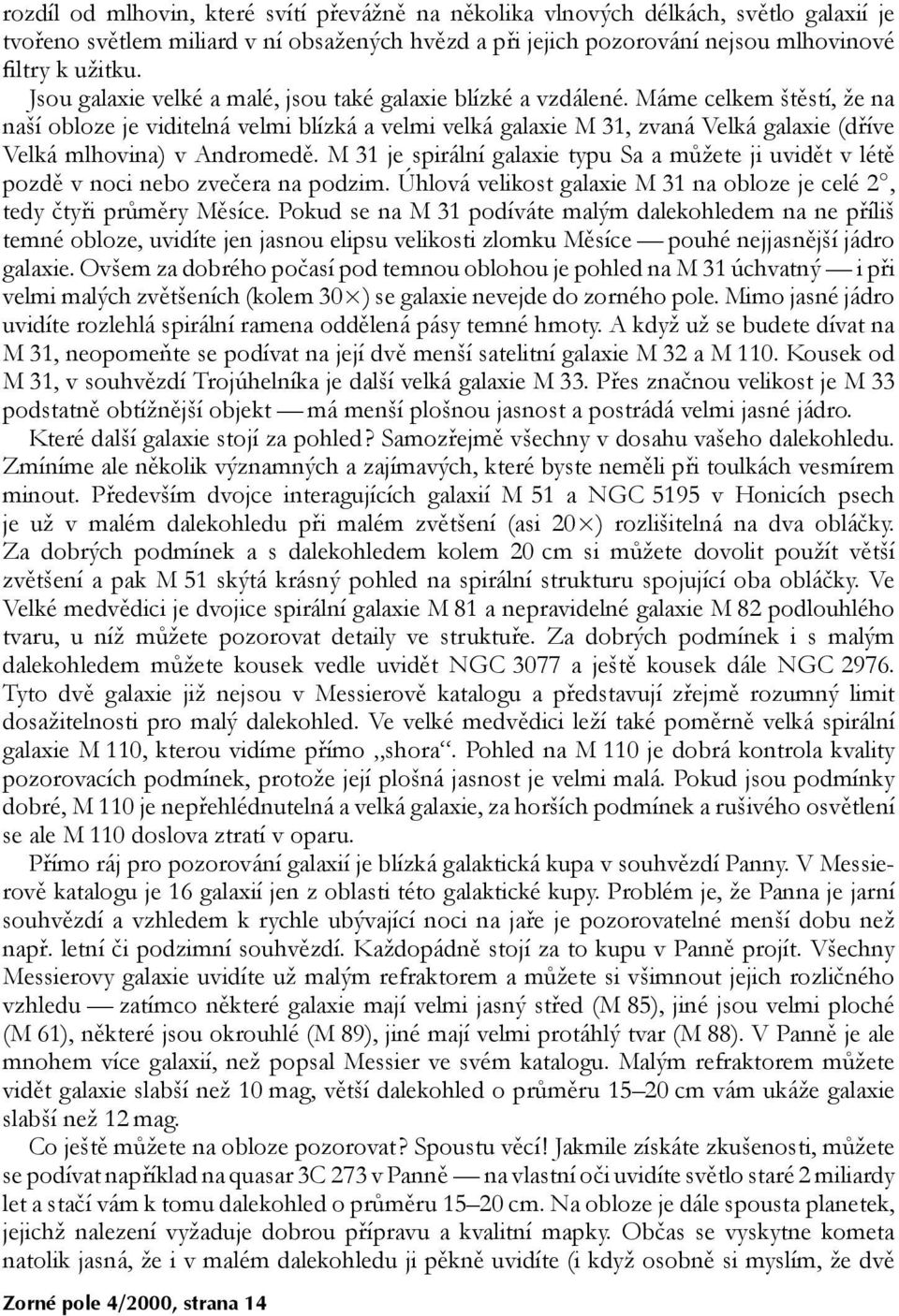 Máme celkem štěstí, že na naší obloze je viditelná velmi blízká a velmi velká galaxie M 31, zvaná Velká galaxie (dříve Velká mlhovina) v Andromedě.