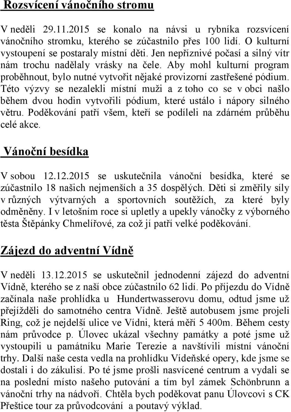 Této výzvy se nezalekli místní muži a z toho co se v obci našlo během dvou hodin vytvořili pódium, které ustálo i nápory silného větru.