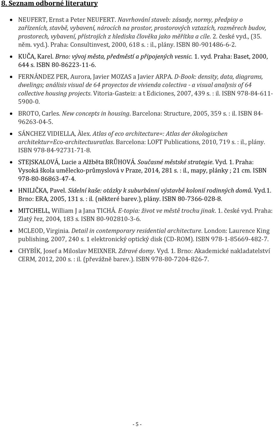 měřítka a cíle. 2. české vyd., (35. něm. vyd.). Praha: Consultinvest, 2000, 618 s. : il., plány. ISBN 80-901486-6-2. KUČA, Karel. Brno: vývoj města, předměstí a připojených vesnic. 1. vyd. Praha: Baset, 2000, 644 s.