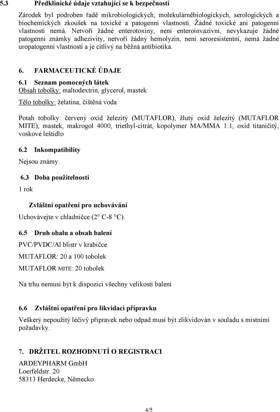 Netvoří žádné enterotoxiny, není enteroinvazivní, nevykazuje žádné patogenní známky adhezivity, netvoří žádný hemolyzin, není seroresistentní, nemá žádné uropatogenní vlastnosti a je citlivý na běžná