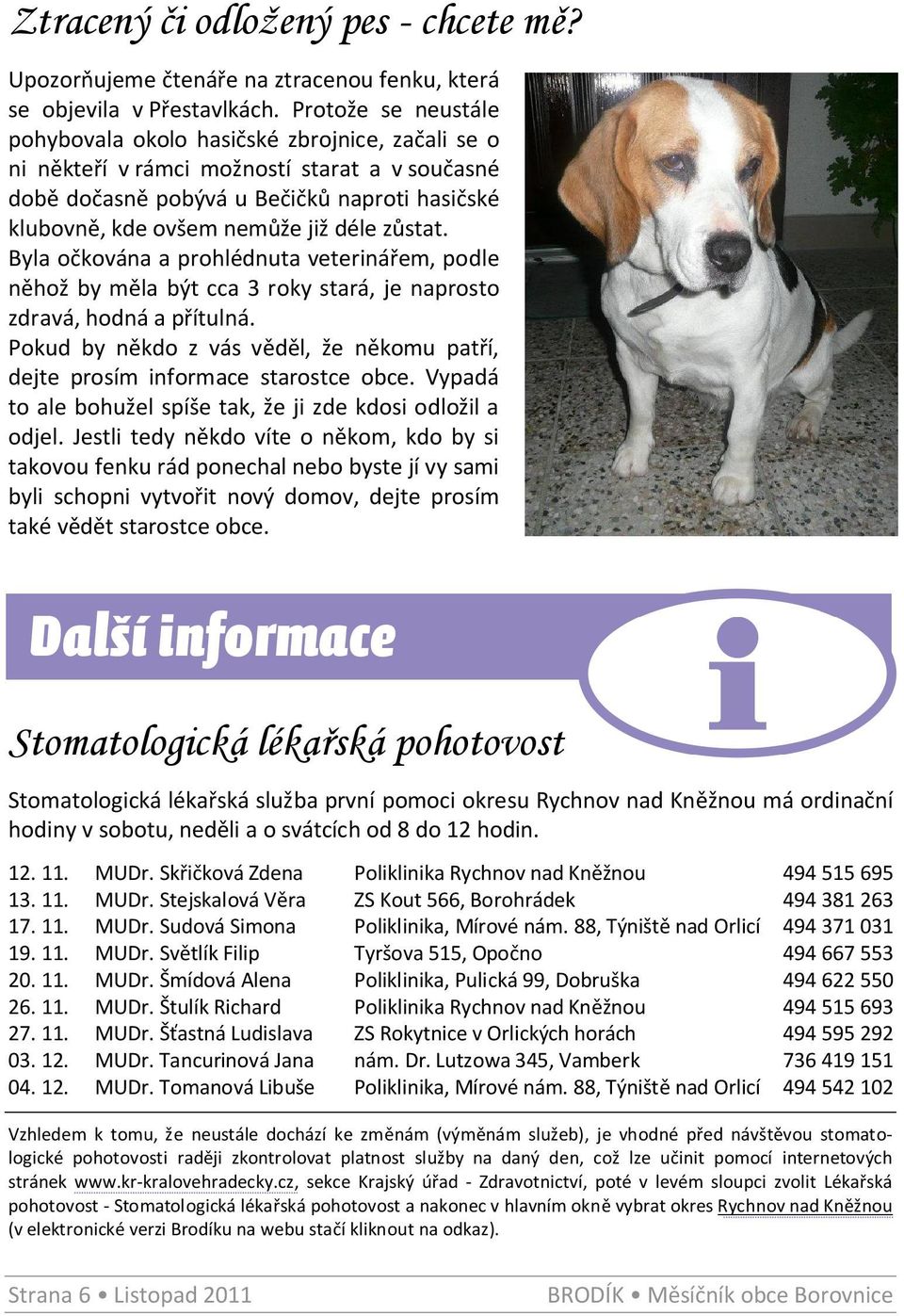 zůstat. Byla očkována a prohlédnuta veterinářem, podle něhož by měla být cca 3 roky stará, je naprosto zdravá, hodná a přítulná.