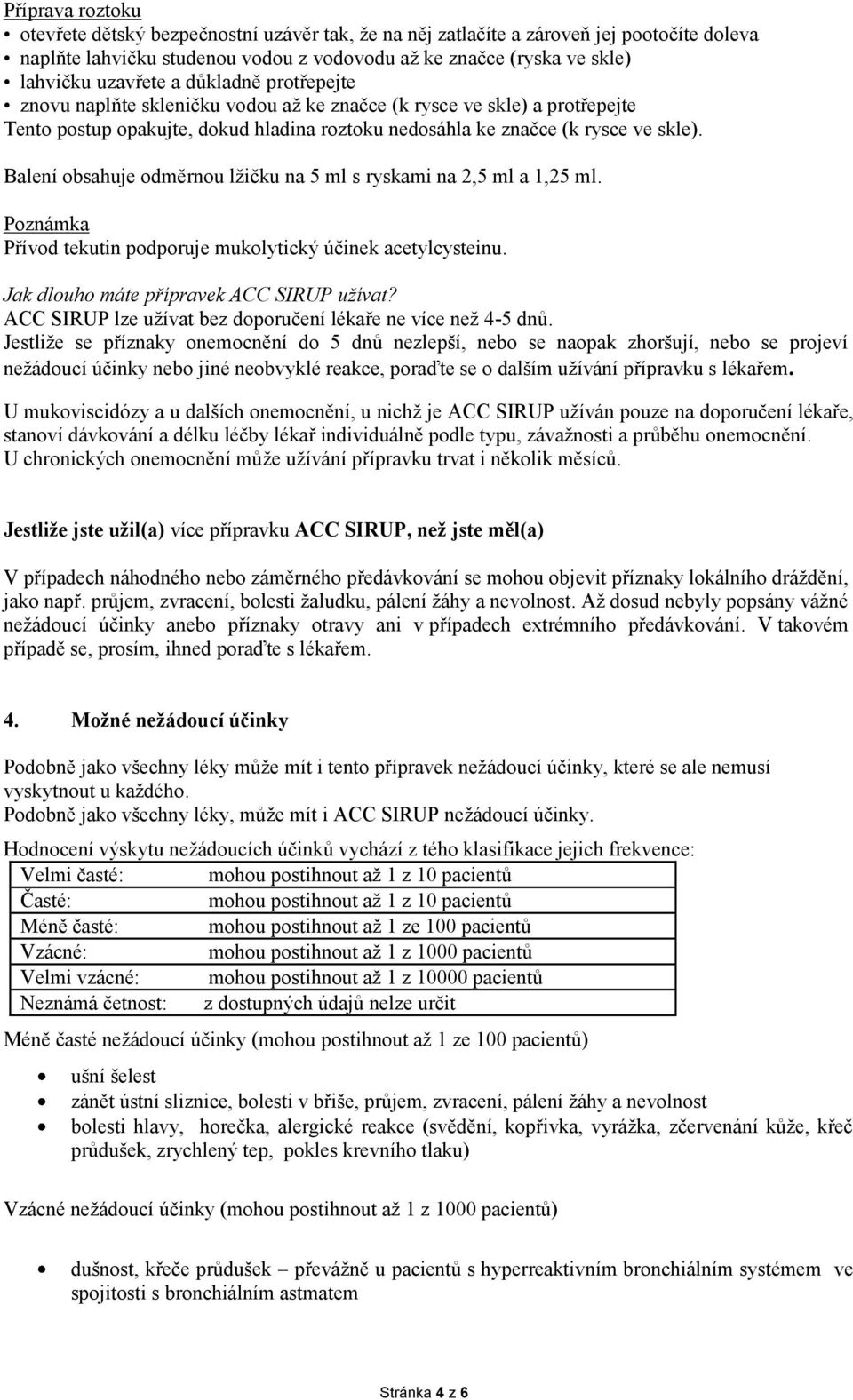 Balení obsahuje odměrnou lžičku na 5 ml s ryskami na 2,5 ml a 1,25 ml. Poznámka Přívod tekutin podporuje mukolytický účinek acetylcysteinu. Jak dlouho máte přípravek ACC SIRUP užívat?