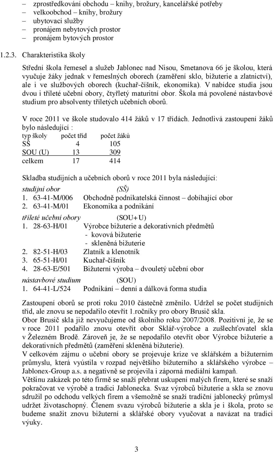 službových oborech (kuchař-číšník, ekonomika). V nabídce studia jsou dvou i tříleté učební obory, čtyřletý maturitní obor. Škola má povolené nástavbové studium pro absolventy tříletých učebních oborů.