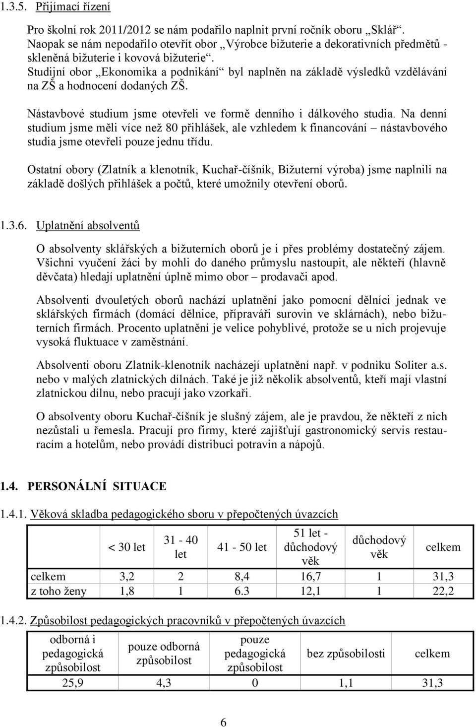 Studijní obor Ekonomika a podnikání byl naplněn na základě výsledků vzdělávání na ZŠ a hodnocení dodaných ZŠ. Nástavbové studium jsme otevřeli ve formě denního i dálkového studia.