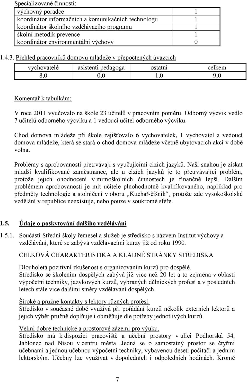 Přehled pracovníků domovů mládeže v přepočtených úvazcích vychovatelé asistenti pedagoga ostatní celkem 8,0 0,0 1,0 9,0 Komentář k tabulkám: V roce 2011 vyučovalo na škole 23 učitelů v pracovním