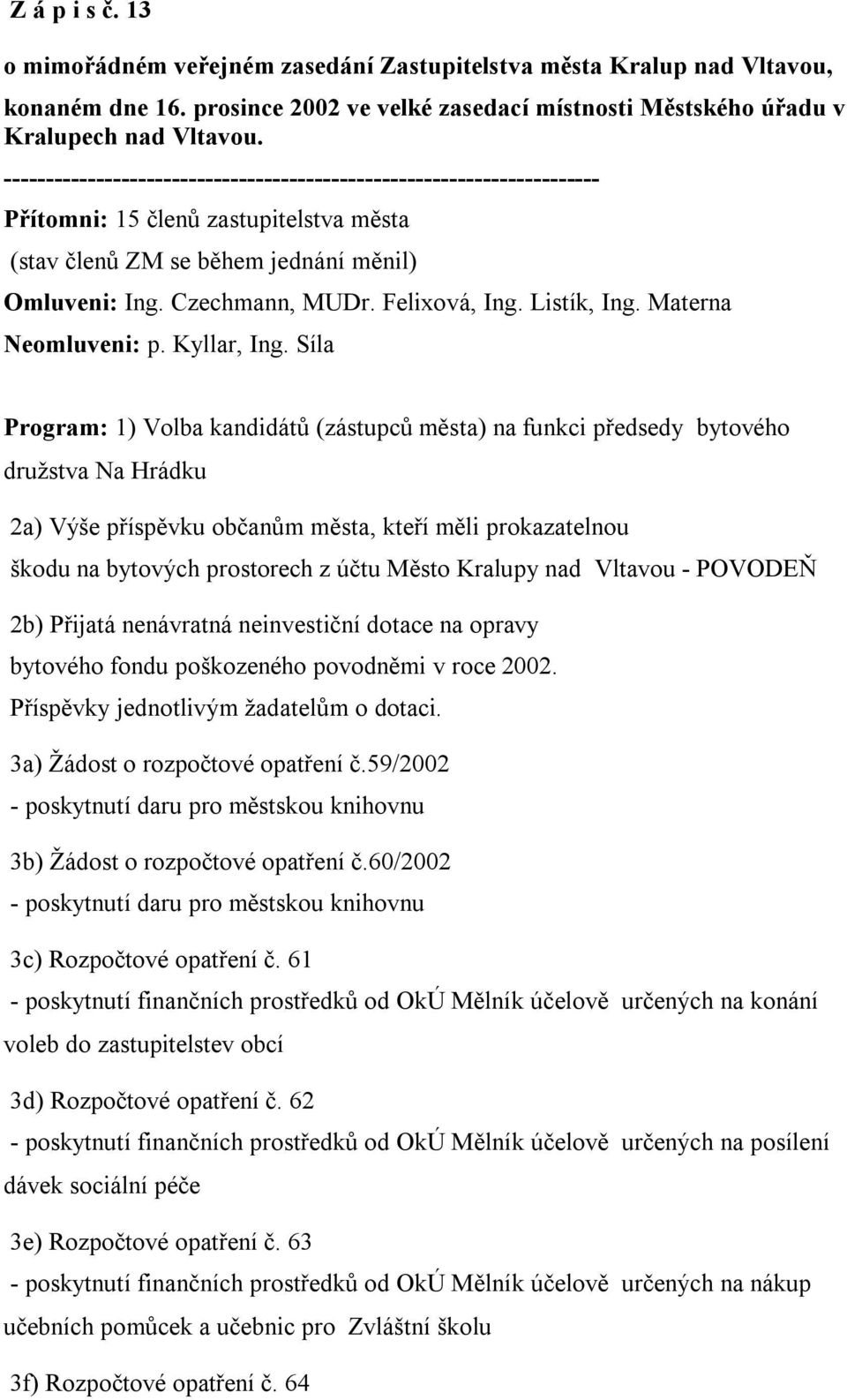 Síla Program: 1) Volba kandidátů (zástupců města) na funkci předsedy bytového družstva Na Hrádku 2a) Výše příspěvku občanům města, kteří měli prokazatelnou škodu na bytových prostorech z účtu Město