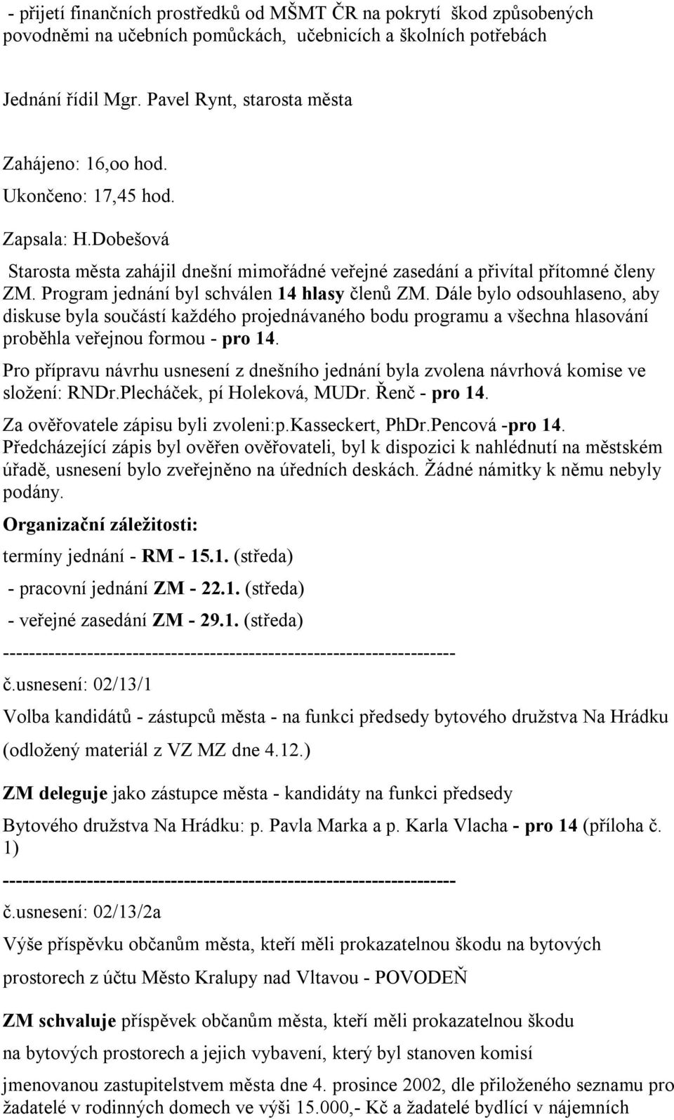 Program jednání byl schválen 14 hlasy členů ZM. Dále bylo odsouhlaseno, aby diskuse byla součástí každého projednávaného bodu programu a všechna hlasování proběhla veřejnou formou - pro 14.