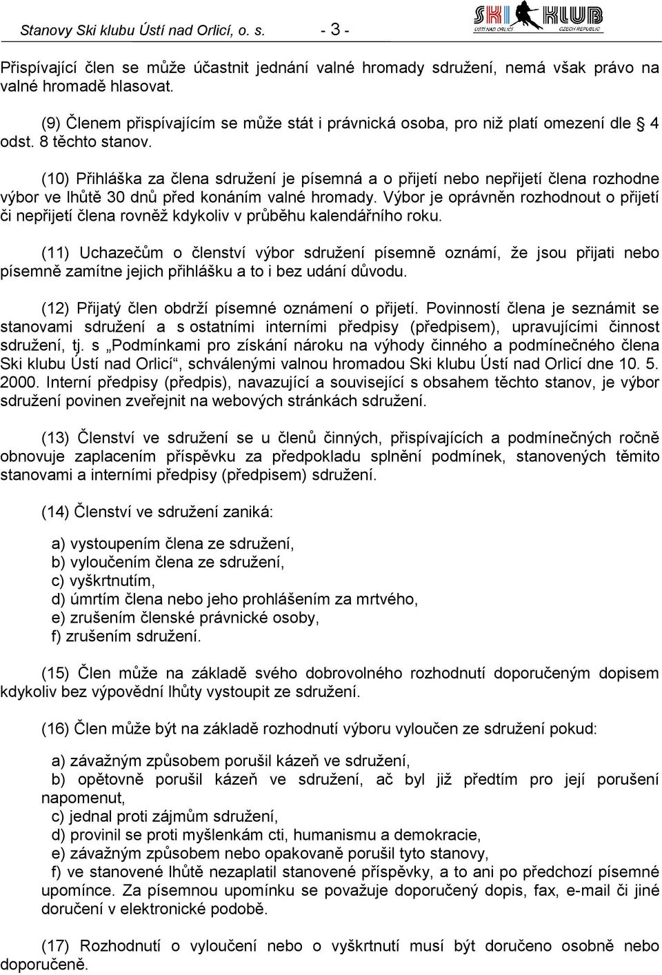 (10) Přihláška za člena sdružení je písemná a o přijetí nebo nepřijetí člena rozhodne výbor ve lhůtě 30 dnů před konáním valné hromady.