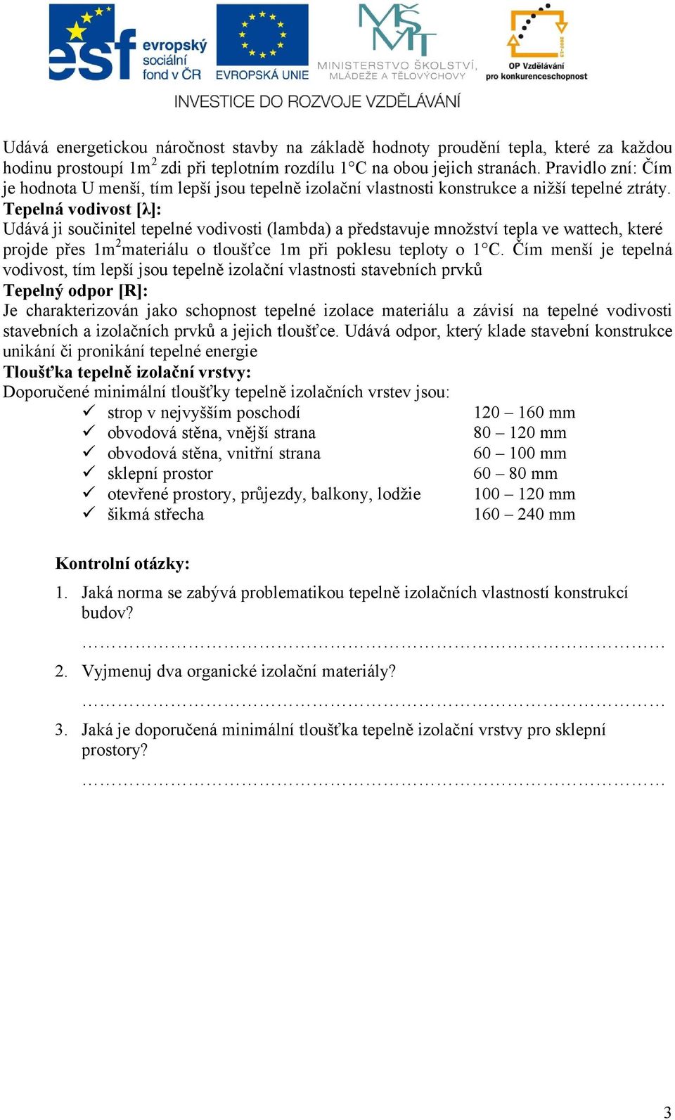 Tepelná vodivost [λ]: Udává ji součinitel tepelné vodivosti (lambda) a představuje množství tepla ve wattech, které projde přes 1m 2 materiálu o tloušťce 1m při poklesu teploty o 1 C.