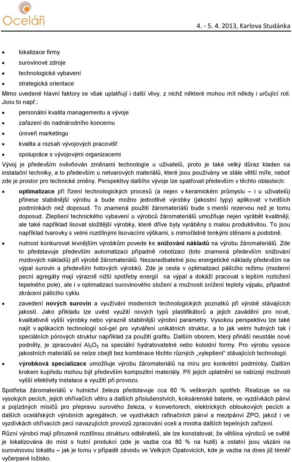 : personální kvalita managementu a vývoje zařazení do nadnárodního koncernu úroveň marketingu kvalita a rozsah vývojových pracovišť spolupráce s vývojovými organizacemi Vývoj je především ovlivňován