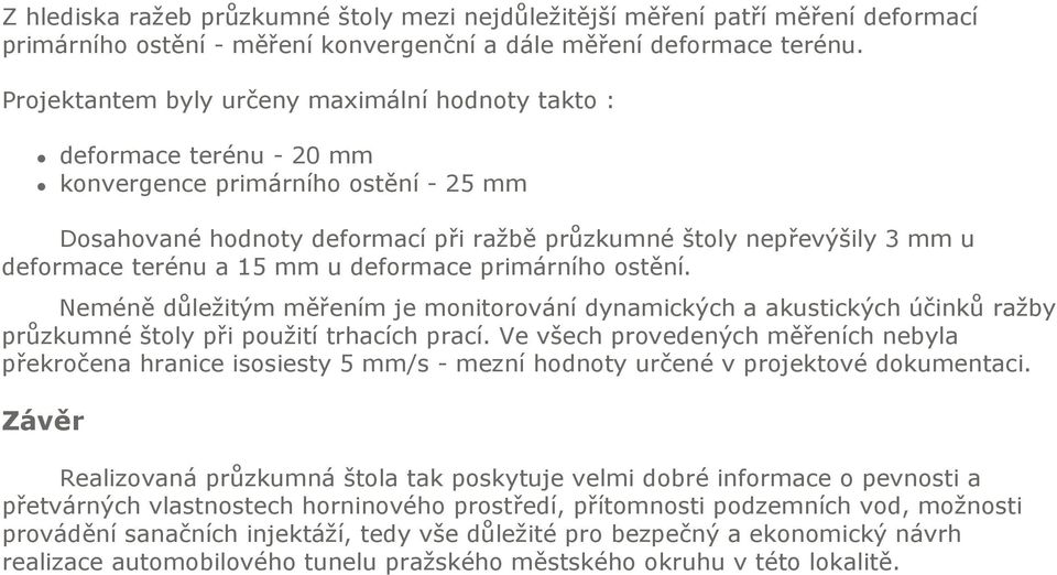 terénu a 15 mm u deformace primárního ostění. Neméně důležitým měřením je monitorování dynamických a akustických účinků ražby průzkumné štoly při použití trhacích prací.