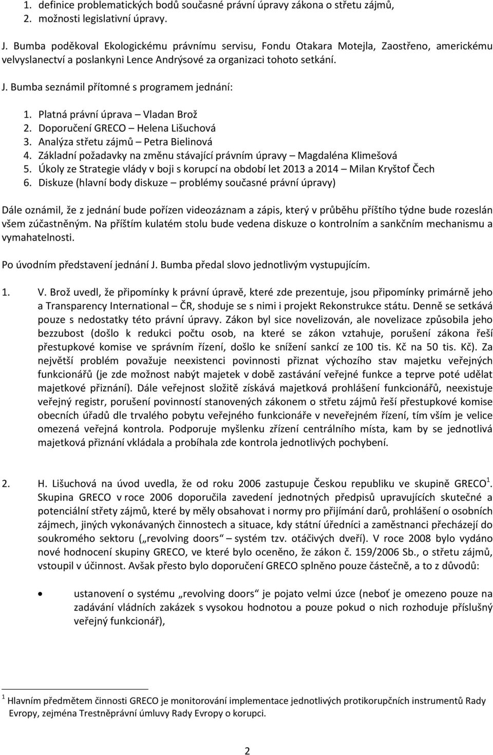 Bumba seznámil přítomné s programem jednání: 1. Platná právní úprava Vladan Brož 2. Doporučení GRECO Helena Lišuchová 3. Analýza střetu zájmů Petra Bielinová 4.