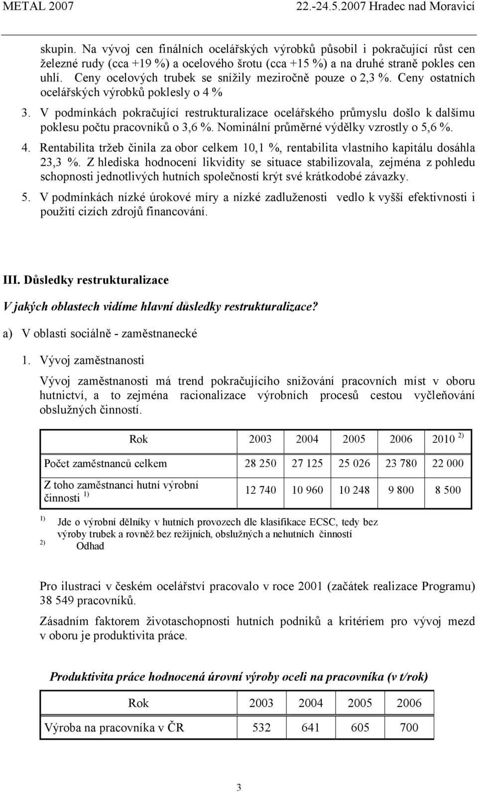 V podmínkách pokračující restrukturalizace ocelářského průmyslu došlo k dalšímu poklesu počtu pracovníků o 3,6 %. Nominální průměrné výdělky vzrostly o 5,6 %. 4.