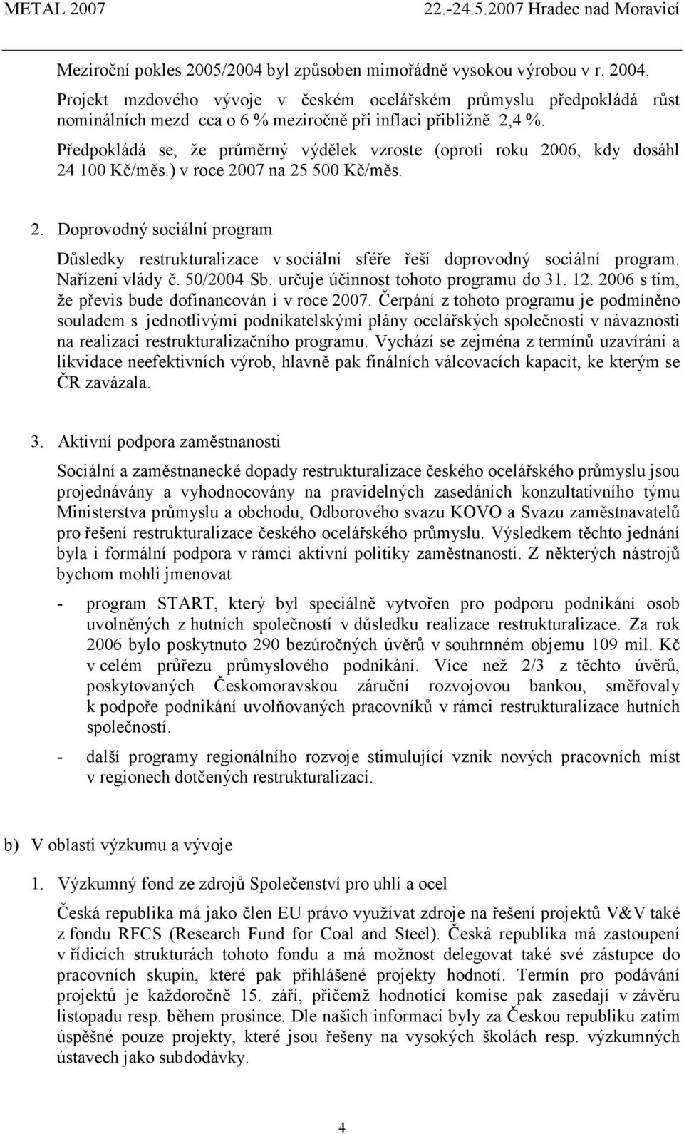 Předpokládá se, že průměrný výdělek vzroste (oproti roku 2006, kdy dosáhl 24 100 Kč/měs.) v roce 2007 na 25 500 Kč/měs. 2. Doprovodný sociální program Důsledky restrukturalizace v sociální sféře řeší doprovodný sociální program.