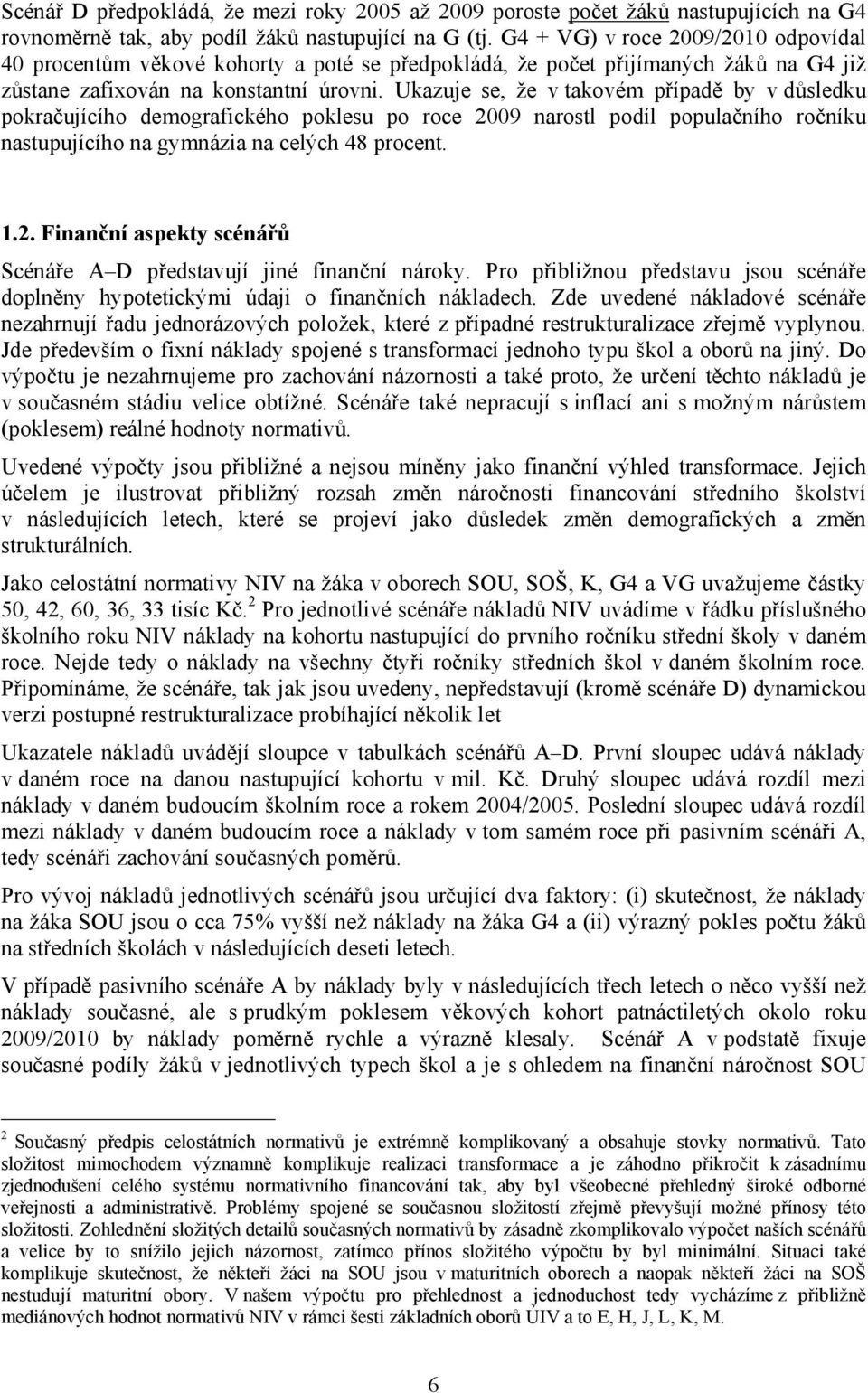 Ukazuje se, že v takovém případě by v důsledku pokračujícího demografického poklesu po 2009 narostl podíl populačního ročníku nastupujícího na gymnázia na celých 48 pnt. 1.2. Finanční aspekty scénářů Scénáře A D představují jiné finanční náy.