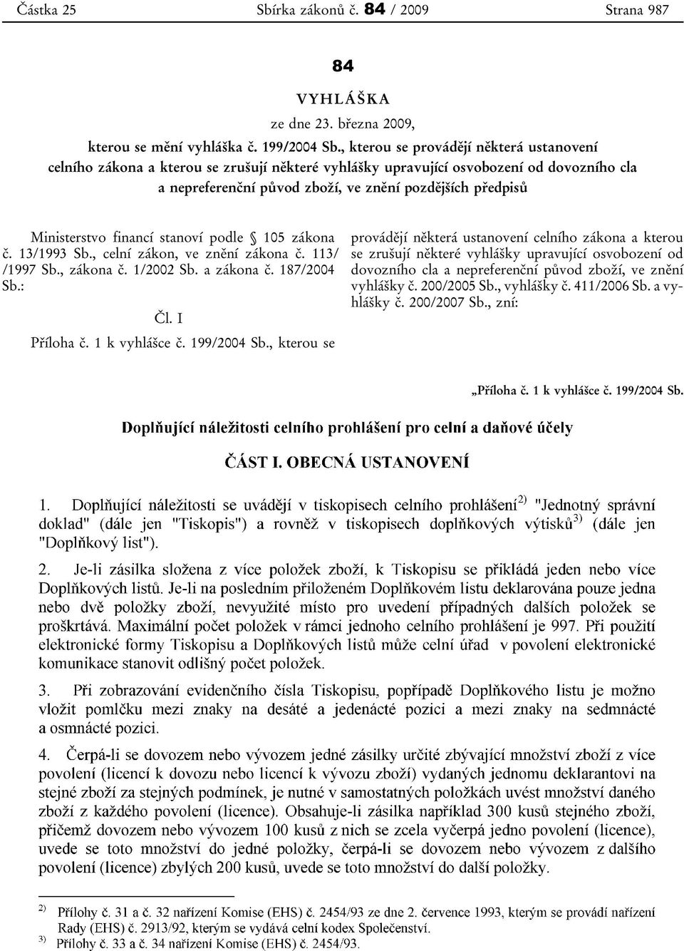 Ministerstvo financí stanoví podle 105 zákona č. 13/1993 Sb., celní zákon, ve znění zákona č. 113/ /1997 Sb., zákona č. 1/2002 Sb. a zákona č. 187/2004 Sb.: Čl. I Příloha č. 1 k vyhlášce č.