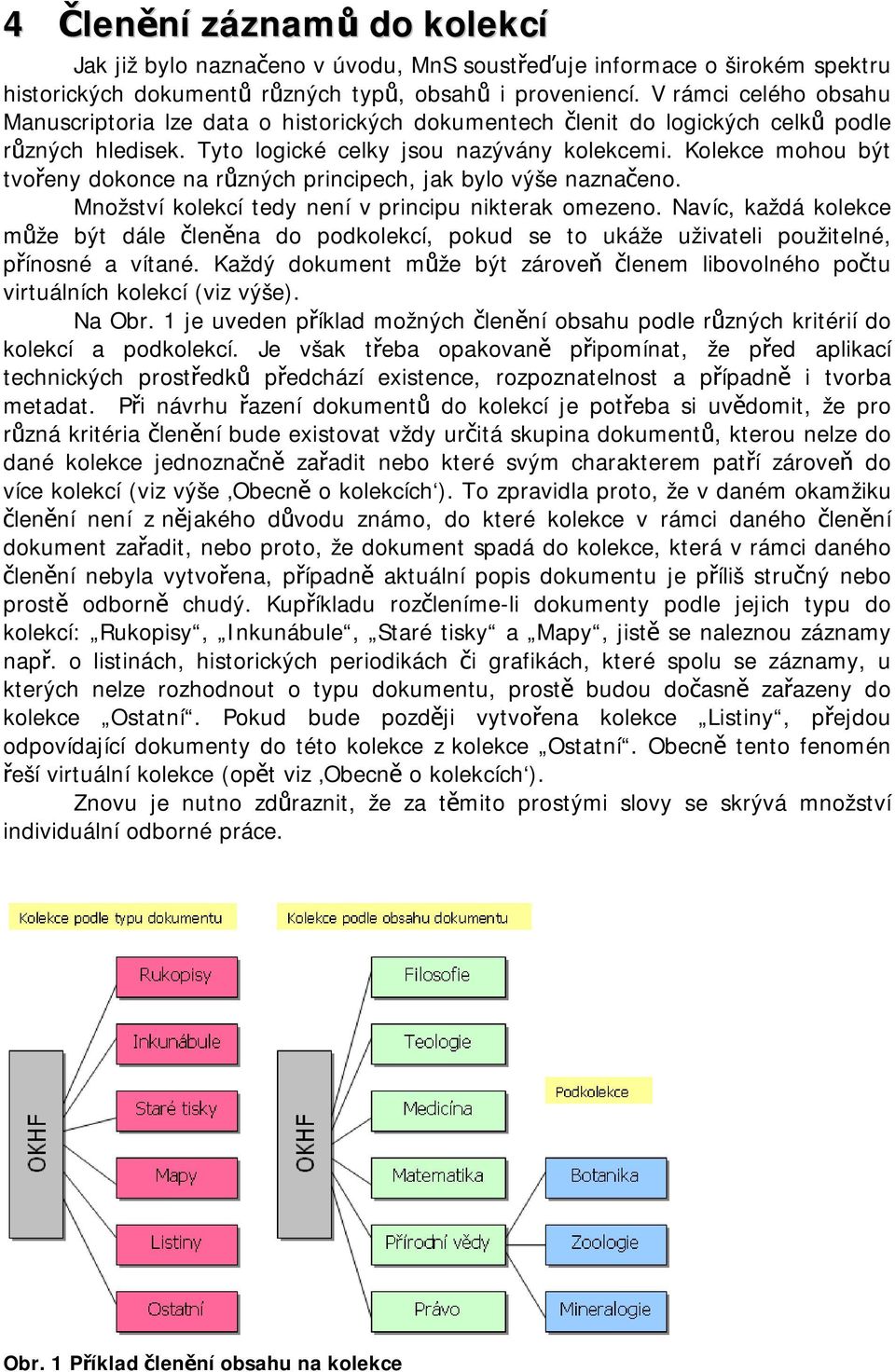 Kolekce mohou být tvořeny dokonce na různých principech, jak bylo výše naznačeno. Množství kolekcí tedy není v principu nikterak omezeno.