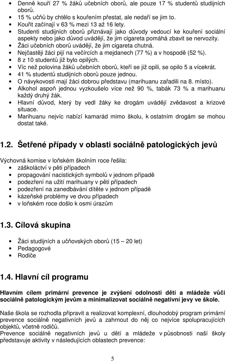 Nejastji žáci pijí na veírcích a mejdanech (77 %) a v hospod (52 %). 8 z 10 student již bylo opilých. Víc než polovina žák uebních obor, kteí se již opili, se opilo 5 a vícekrát.