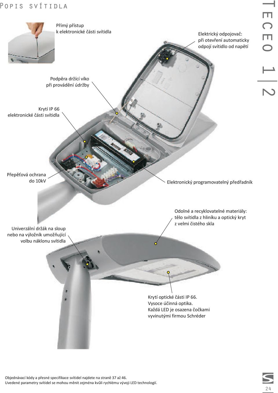 svítidla Odolné a recyklovatelné materiály: tìlo svítidla z hliníku a optický kryt z velmi èistého skla Krytí optické èásti IP 66. Vysoce úèinná optika.