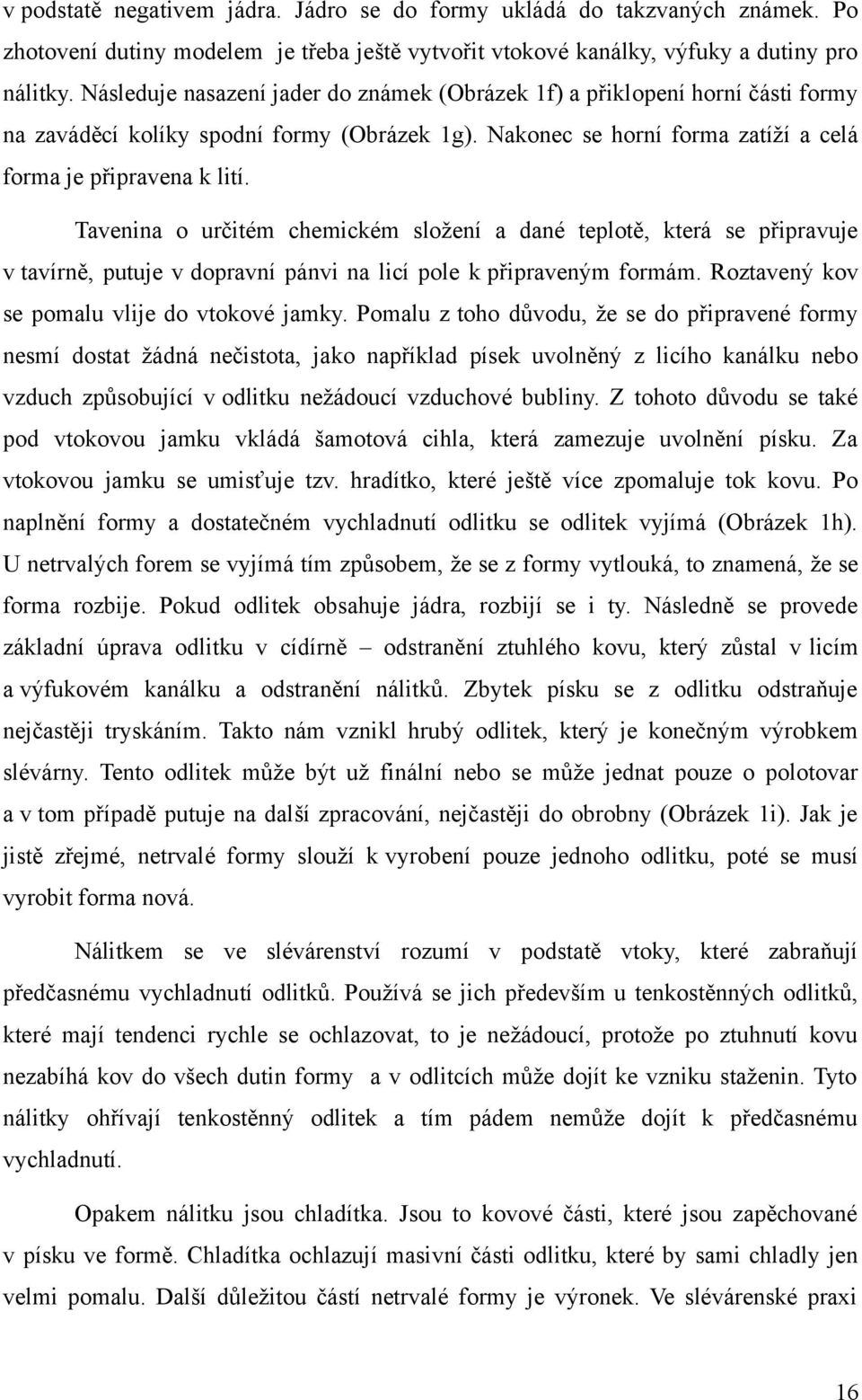 Tavenina o určitém chemickém složení a dané teplotě, která se připravuje v tavírně, putuje v dopravní pánvi na licí pole k připraveným formám. Roztavený kov se pomalu vlije do vtokové jamky.