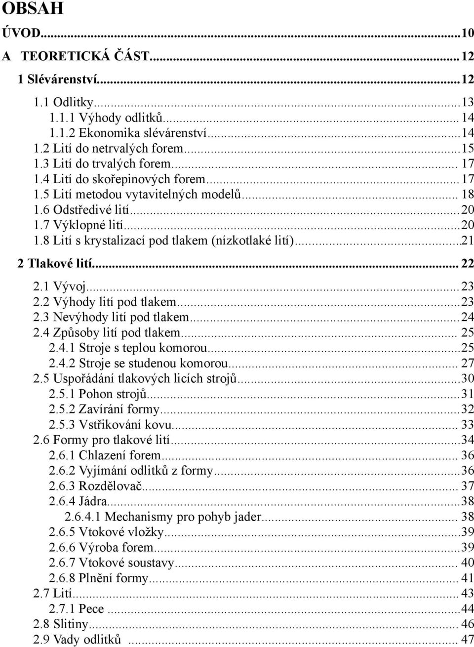 ..21 2 Tlakové lití... 22 2.1 Vývoj... 23 2.2 Výhody lití pod tlakem...23 2.3 Nevýhody lití pod tlakem...24 2.4 Způsoby lití pod tlakem... 25 2.4.1 Stroje s teplou komorou...25 2.4.2 Stroje se studenou komorou.