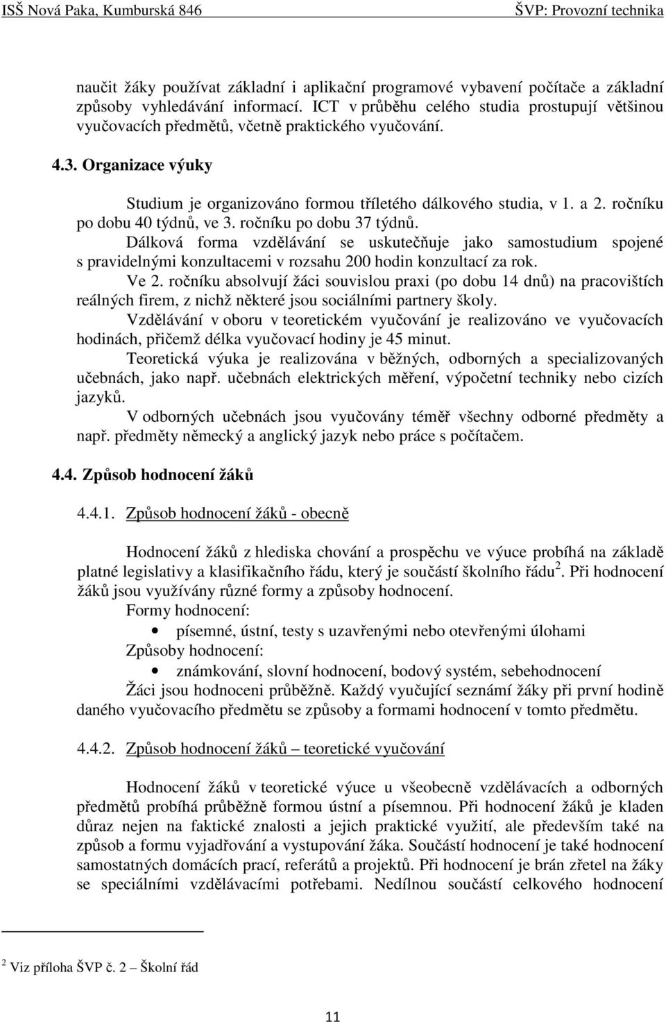 ročníku po dobu 40 týdnů, ve 3. ročníku po dobu 37 týdnů. Dálková forma vzdělávání se uskutečňuje jako samostudium spojené s pravidelnými konzultacemi v rozsahu 200 hodin konzultací za rok. Ve 2.