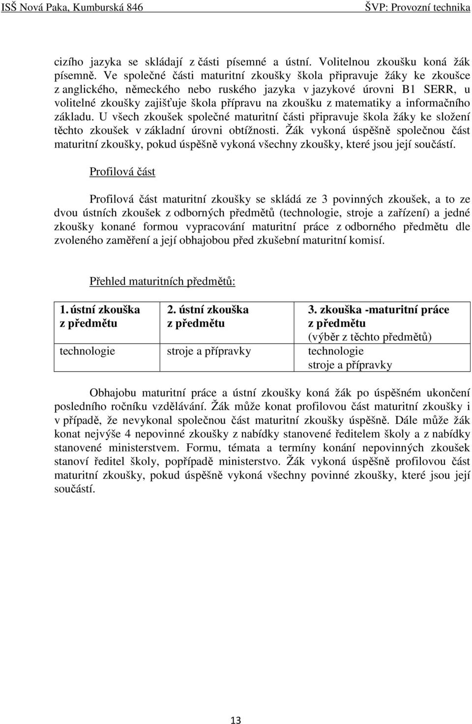 matematiky a informačního základu. U všech zkoušek společné maturitní části připravuje škola žáky ke složení těchto zkoušek v základní úrovni obtížnosti.