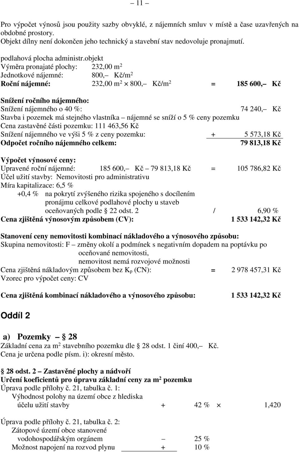 objekt Výměra pronajaté plochy: 232,00 m 2 Jednotkové nájemné: 800, Kč/m 2 Roční nájemné: 232,00 m 2 800, Kč/m 2 = 185 600, Kč Snížení ročního nájemného: Snížení nájemného o 40 %: 74 240, Kč Stavba i