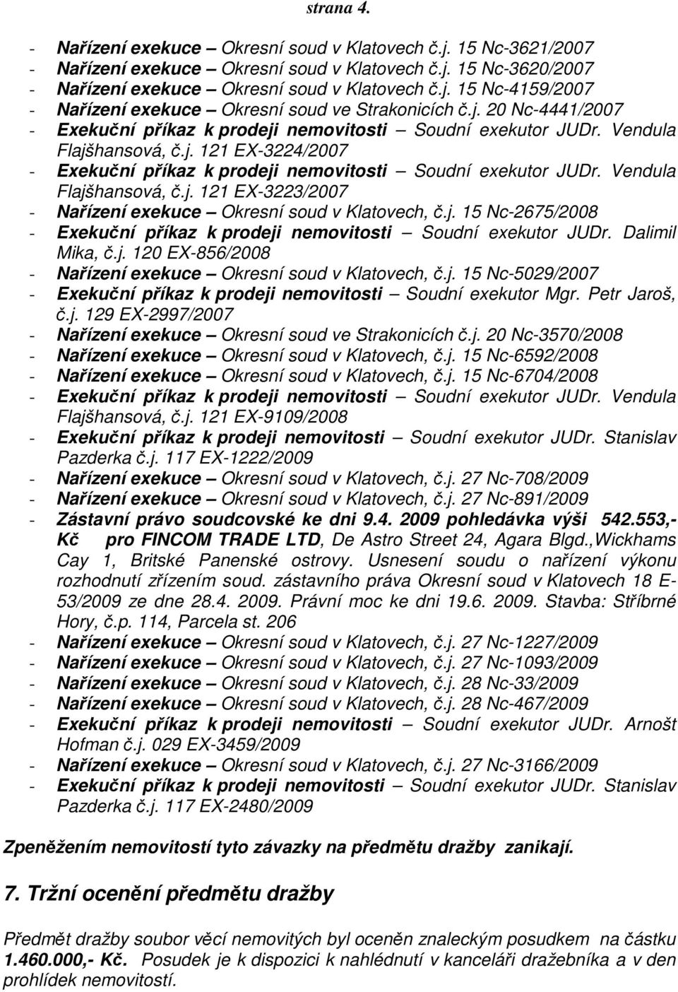 Dalimil Mika, č.j. 120 EX-856/2008 - Nařízení exekuce Okresní soud v Klatovech, č.j. 15 Nc-5029/2007 - Exekuční příkaz k prodeji nemovitosti Soudní exekutor Mgr. Petr Jaroš, č.j. 129 EX-2997/2007 - Nařízení exekuce Okresní soud ve Strakonicích č.