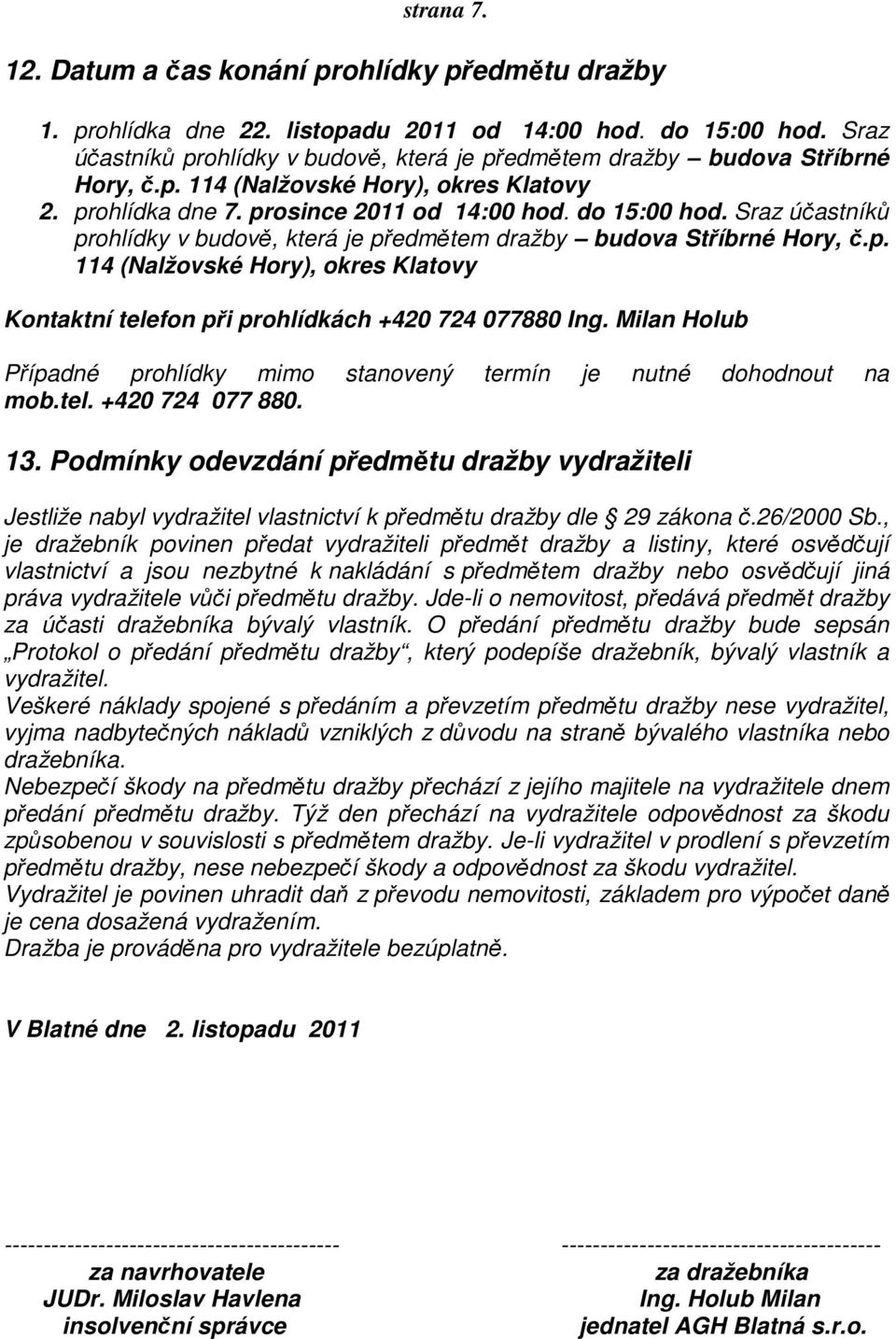 Sraz účastníků prohlídky v budově, která je předmětem dražby budova Stříbrné Hory, č.p. 114 (Nalžovské Hory), okres Klatovy Kontaktní telefon při prohlídkách +420 724 077880 Ing.