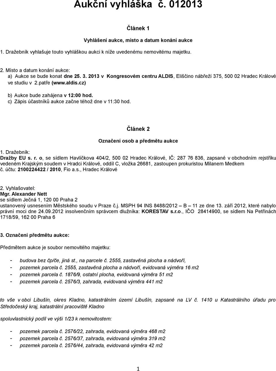 cz) b) Aukce bude zahájena v 12:00 hod. c) Zápis účastníků aukce začne téhož dne v 11:30 hod. Článek 2 Označení osob a předmětu aukce 1. Dražebník: Dražby EU s. r.