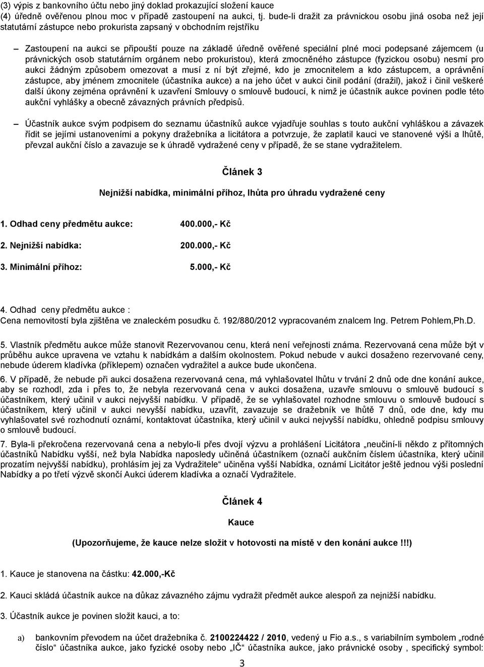 plné moci podepsané zájemcem (u právnických osob statutárním orgánem nebo prokuristou), která zmocněného zástupce (fyzickou osobu) nesmí pro aukci žádným způsobem omezovat a musí z ní být zřejmé, kdo