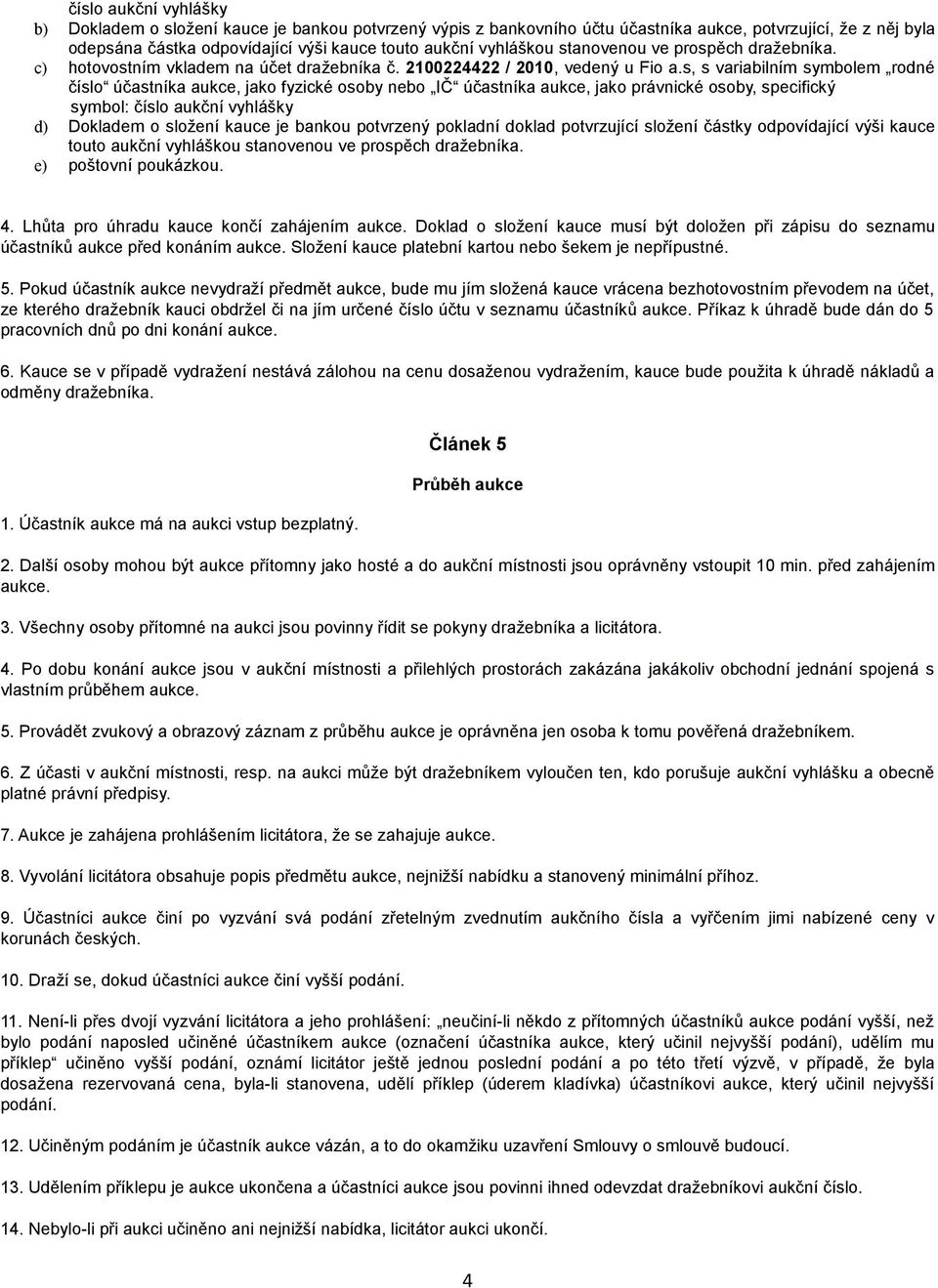 s, s variabilním symbolem rodné číslo účastníka aukce, jako fyzické osoby nebo IČ účastníka aukce, jako právnické osoby, specifický symbol: číslo aukční vyhlášky d) Dokladem o složení kauce je bankou