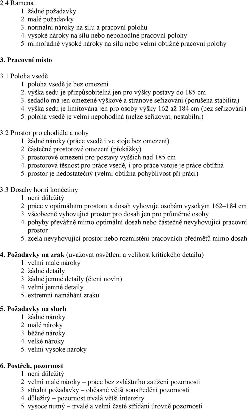 sedadlo má jen omezené výškové a stranové seřizování (porušená stabilita) 4. výška sedu je limitována jen pro osoby výšky 162 až 184 cm (bez seřizování) 5.