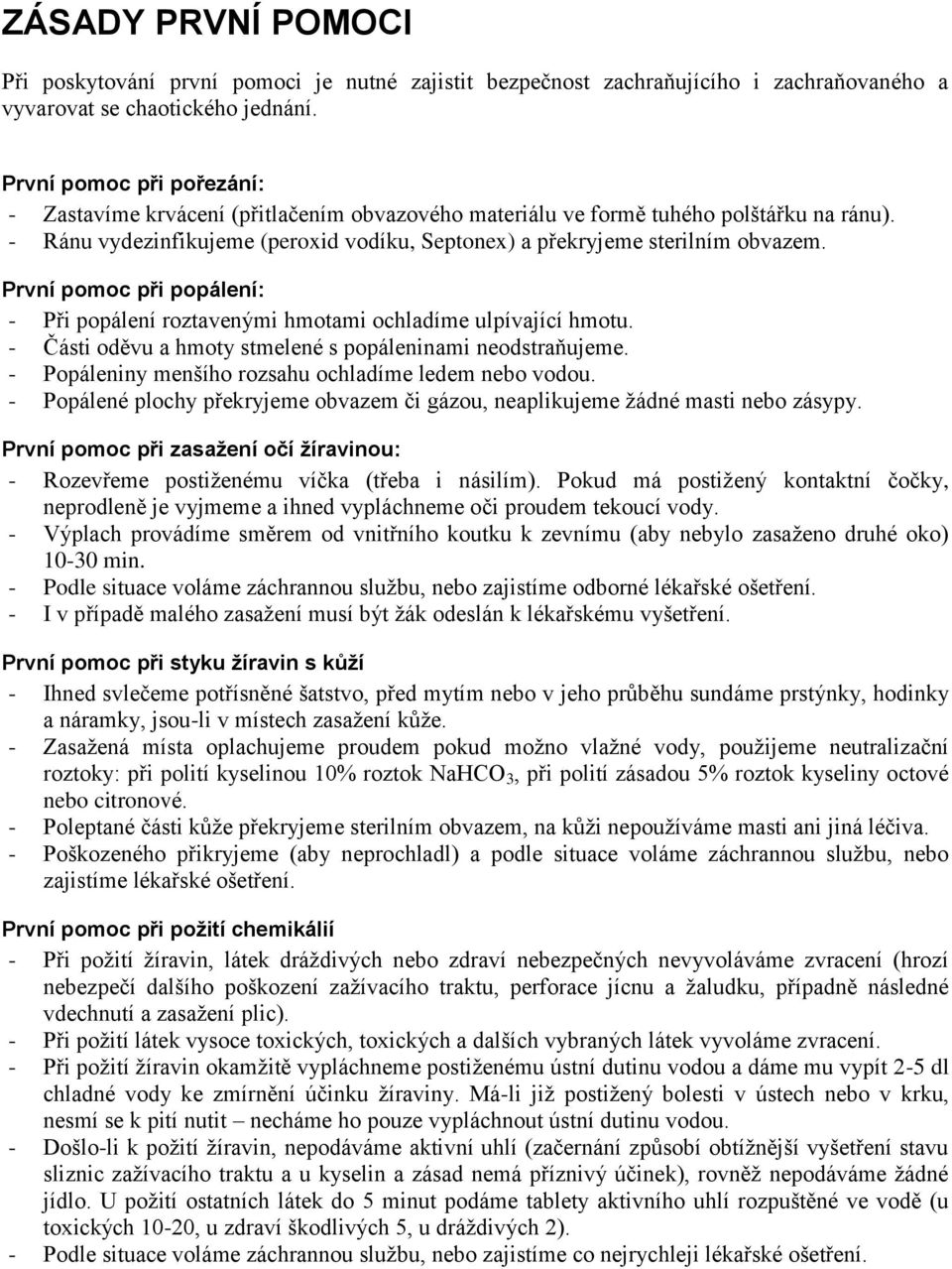 První pomoc při popálení: - Při popálení roztavenými hmotami ochladíme ulpívající hmotu. - Části oděvu a hmoty stmelené s popáleninami neodstraňujeme.