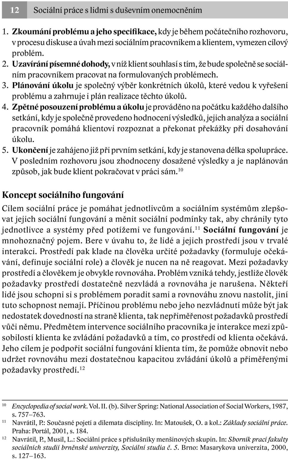 Uzavírání písemné dohody, v níž klient souhlasí s tím, že bude společně se sociálním pracovníkem pracovat na formulovaných problémech. 3.