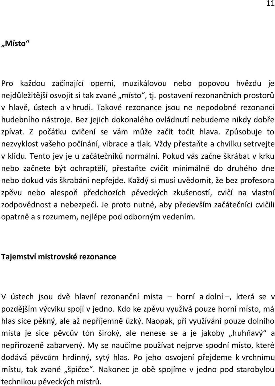 Způsobuje to nezvyklost vašeho počínání, vibrace a tlak. Vždy přestaňte a chvilku setrvejte v klidu. Tento jev je u začátečníků normální.