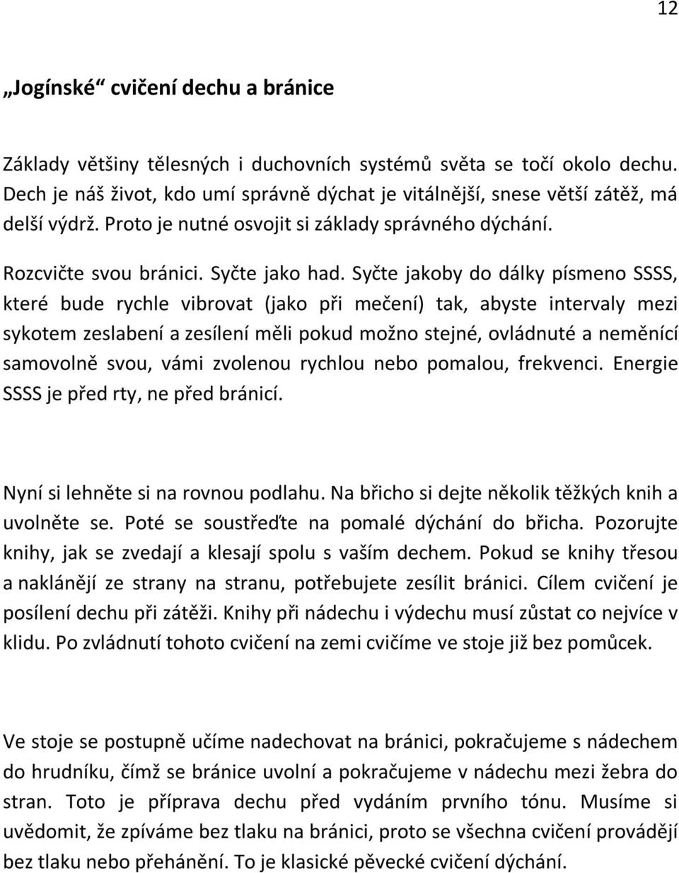 Syčte jakoby do dálky písmeno SSSS, které bude rychle vibrovat (jako při mečení) tak, abyste intervaly mezi sykotem zeslabení a zesílení měli pokud možno stejné, ovládnuté a neměnící samovolně svou,